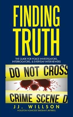 Finding Truth: The Guide for Police Investigators, Interrogators, & Everyday Interviewers - Jj Willson - cover
