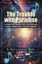The Trouble with Paradise: A Humorous Enquiry Into the Puzzling Human Condition in the 21st Century