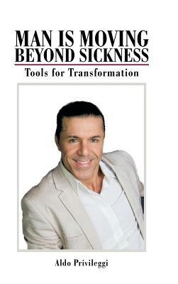 Man Is Moving Beyond Sickness: Tools for Transformation - Aldo Privileggi - cover