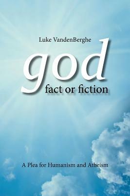 God - Fact or Fiction: A Plea for Humanism and Atheism - Luke Vandenberghe - cover