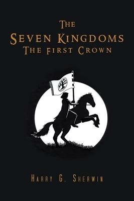 The Seven Kingdoms: The First Crown - Harry G Sherwin - cover