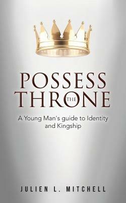 Possess the Throne: A Young Man's Guide to Identity and Kingship - Julien L Mitchell - cover