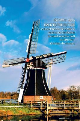 ISO 9001: 2015 BACK TO THE FUTURE: A Review of the New ISO Annex SL structure for Certification Standards using the draft ISO 9001: 2015 to explain the changes. - David John Seear - cover