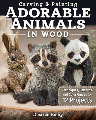 Carving & Painting Adorable Animals in Wood: Techniques, Patterns, and Color Guides for 12 Projects - Desiree Hajny - cover