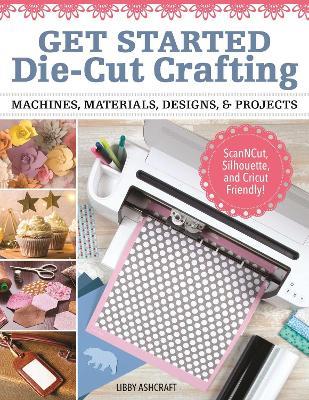 Crafting with Digital Cutting Machines: Machines, Materials, Designs, and Projects - Libby Ashcraft - cover