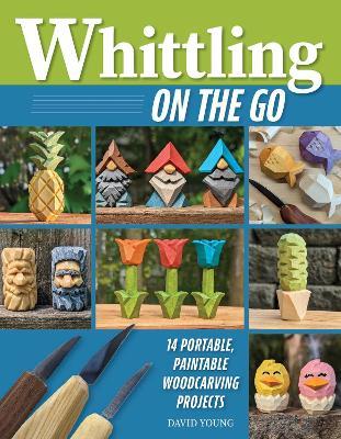 Whittling On the Go: 13 Easy-to-Learn Woodcarving Projects - David Young - cover