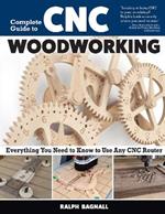 Complete Guide to CNC Woodworking: Everything You Need to Know to Use Any CNC Router