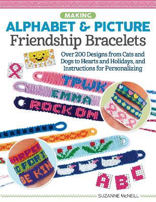 Making Alphabet & Picture Friendship Bracelets: Over 200 Designs from Cats and Dogs to Hearts and Holidays, and Instructions for Personalizing - Suzanne McNeill - cover