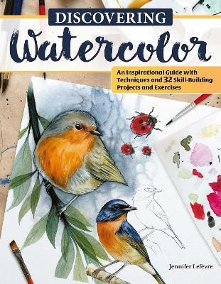 Discovering Watercolor: An Inspirational Guide with Techniques and 32 Skill-Building Projects and Exercises - Jennifer Lefevre - cover