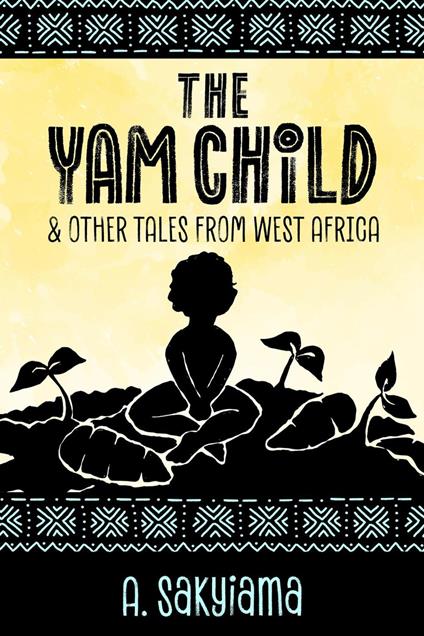 The Yam Child and Other Tales From West Africa - A. Sakyiama - ebook