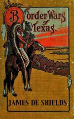 Border Wars of Texas: An Authentic Account of the Long, Bitter Conflict Between the Settlers and Indians of Texas