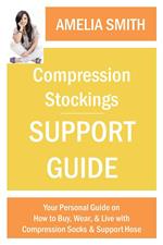 Compression Stockings Support Guide: Your Personal Guide on How to Wear, Buy, and Live with Compression Socks and Support Hose