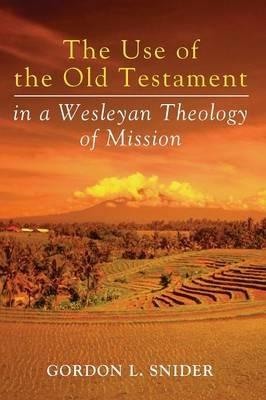 The Use of the Old Testament in a Wesleyan Theology of Mission - Gordon L Snider - cover