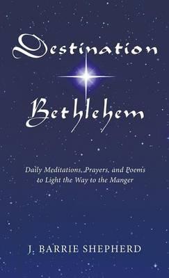 Destination Bethlehem: Daily Meditations, Prayers, and Poems to Light the Way to the Manger - J Barrie Shepherd - cover