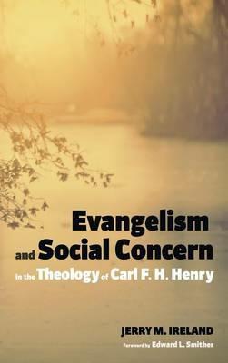 Evangelism and Social Concern in the Theology of Carl F. H. Henry - Jerry M Ireland - cover