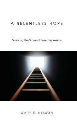 A Relentless Hope: Surviving the Storm of Teen Depression - Gary E Nelson - cover