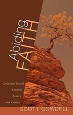 Abiding Faith: Christianity Beyond Certainty, Anxiety, and Violence