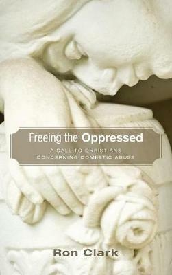 Freeing the Oppressed: A Call to Christians Concerning Domestic Abuse - Ron Clark - cover