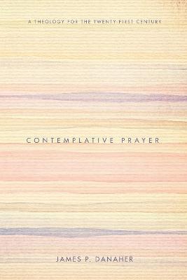Contemplative Prayer: A Theology for the Twenty-First Century - James P Danaher - cover
