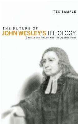 The Future of John Wesley's Theology: Back to the Future with the Apostle Paul - Tex Sample - cover