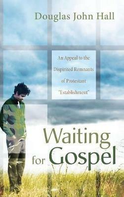 Waiting for Gospel: An Appeal to the Dispirited Remnants of Protestant "Establishment" - Douglas John Hall - cover