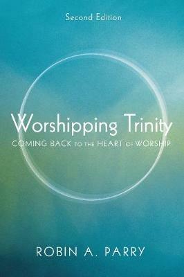 Worshipping Trinity, Second Edition: Coming Back to the Heart of Worship - Robin A Parry - cover