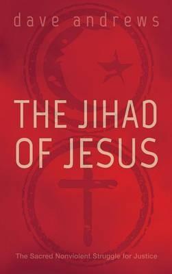 The Jihad of Jesus: The Sacred Nonviolent Struggle for Justice - Dave Andrews - cover