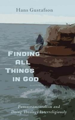 Finding All Things in God: Pansacramentalism and Doing Theology Interreligiously - Hans Gustafson - cover