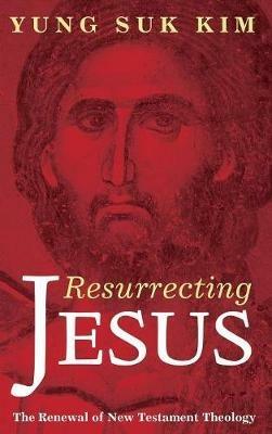 Resurrecting Jesus: The Renewal of New Testament Theology - Yung Suk Kim - cover