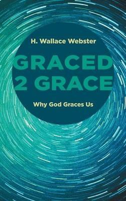 Graced 2 Grace: Why God Graces Us - H Wallace Webster - cover