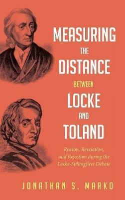 Measuring the Distance Between Locke and Toland: Reason, Revelation, and Rejection During the Locke-Stillingfleet Debate - Jonathan S Marko - cover