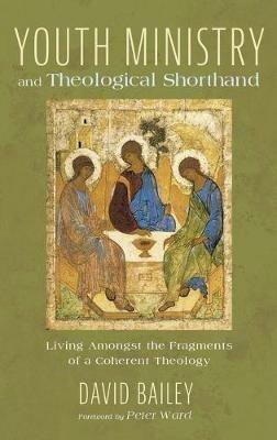 Youth Ministry and Theological Shorthand: Living Amongst the Fragments of a Coherent Theology - David Bailey - cover