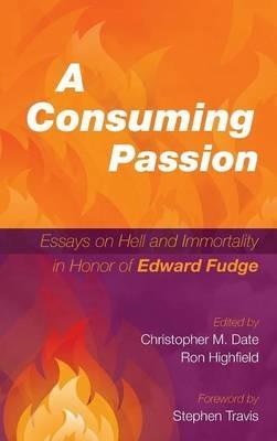 A Consuming Passion: Essays on Hell and Immortality in Honor of Edward Fudge - cover