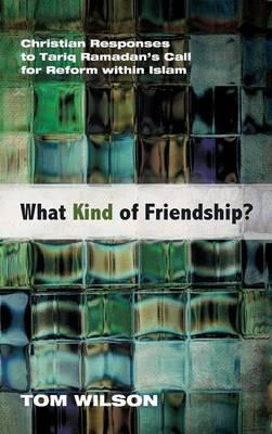 What Kind of Friendship?: Christian Responses to Tariq Ramadan's Call for Reform Within Islam - Tom Wilson - cover