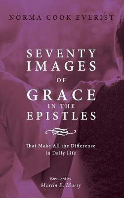 Seventy Images of Grace in the Epistles . . .: That Make All the Difference in Daily Life - Norma Cook Everist - cover