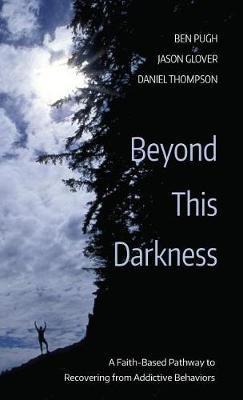 Beyond This Darkness: A Faith-Based Pathway to Recovering from Addictive Behaviors - Ben Pugh,Jason Glover,Daniel Thompson - cover
