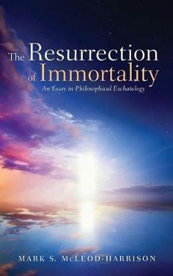 The Resurrection of Immortality: An Essay in Philosophical Eschatology - Mark S McLeod-Harrison - cover