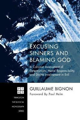 Excusing Sinners and Blaming God: A Calvinist Assessment of Determinism, Moral Responsibility, and Divine Involvement in Evil - Guillaume Bignon - cover