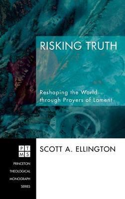 Risking Truth: Reshaping the World Through Prayers of Lament - Scott A Ellington - cover