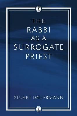 The Rabbi as a Surrogate Priest - Stuart Dauermann - cover