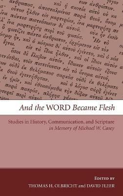 And the Word Became Flesh: Studies in History, Communication, and Scripture in Memory of Michael W. Casey - cover