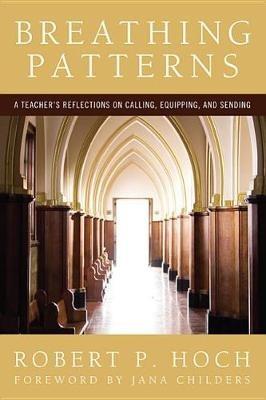 Breathing Patterns: A Teacher's Reflections on Calling, Equipping, and Sending - Robert P Hoch - cover