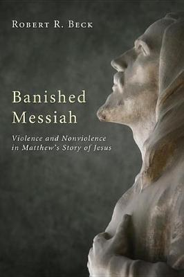 Banished Messiah: Violence and Nonviolence in Matthew's Story of Jesus - Robert R Beck - cover