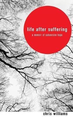 Life After Suffering: A Memoir of Subversive Hope - Chris Williams - cover