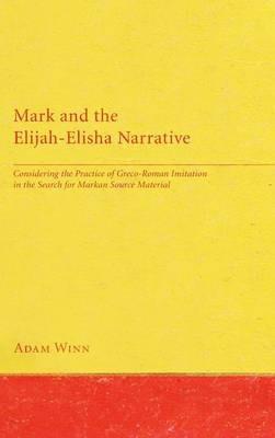 Mark and the Elijah-Elisha Narrative: Considering the Practice of Greco-Roman Imitation in the Search for Markan Source Material - Adam Winn - cover