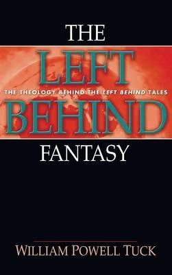 The Left Behind Fantasy: The Theology Behind the Left Behind Tales - William Powell Tuck - cover