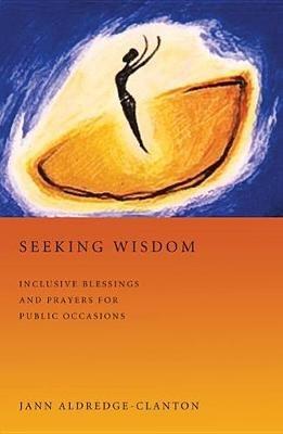 Seeking Wisdom: Inclusive Blessings and Prayers for Public Occasions - Jann Aldredge-Clanton - cover