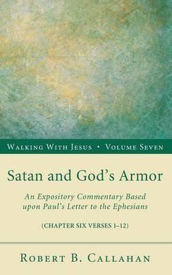 Satan and God's Armor: An Expository Commentary Based Upon Paul's Letter to the Ephesians - Robert B Callahan - cover