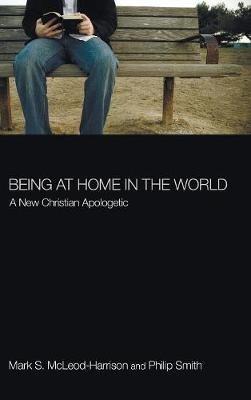 Being at Home in the World: A New Christian Apologetic - Mark S McLeod-Harrison,Philip D Smith - cover