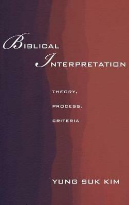 Biblical Interpretation: Theory, Process, and Criteria - Yung Suk Kim - cover